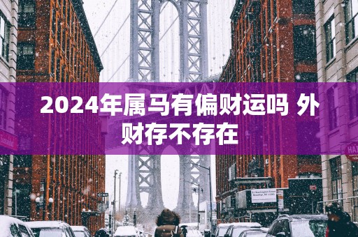 2025年属马有偏财运吗 外财存不存在