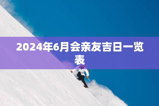 2025年6月会亲友吉日一览表