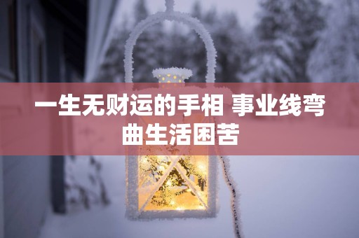 一生无财运的手相 事业线弯曲生活困苦