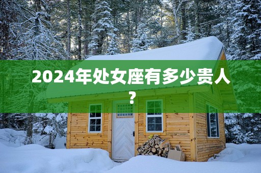 2025年处女座有多少贵人？