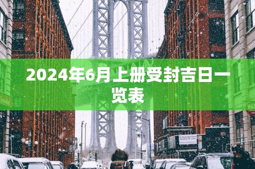 2025年6月上册受封吉日一览表