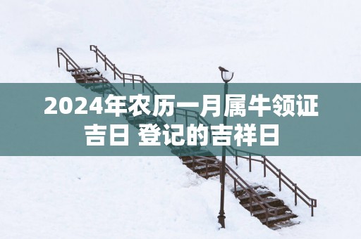 2025年农历一月属牛领证吉日 登记的吉祥日