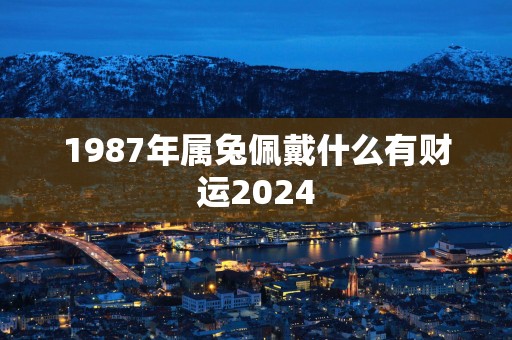 1987年属兔佩戴什么有财运2025