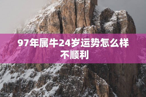 97年属牛24岁运势怎么样 不顺利