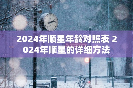 2025年顺星年龄对照表 2025年顺星的详细方法