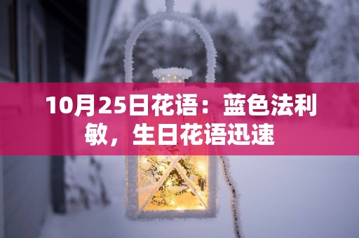 10月25日花语：蓝色法利敏，生日花语迅速