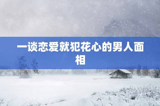 一谈恋爱就犯花心的男人面相