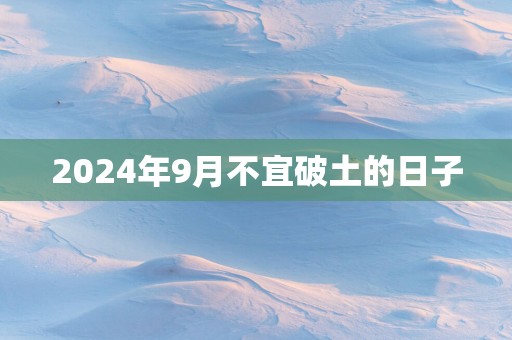 2025年9月不宜破土的日子
