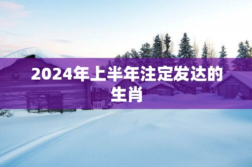 2025年上半年注定发达的生肖