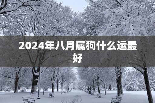 2025年八月属狗什么运最好