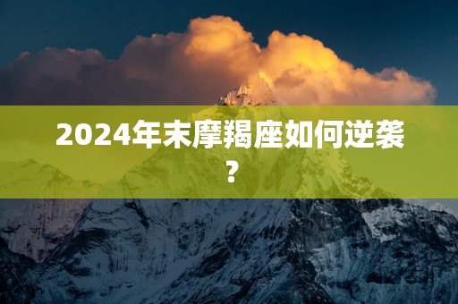 2025年末摩羯座如何逆袭？