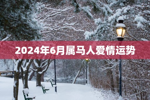 2025年6月属马人爱情运势