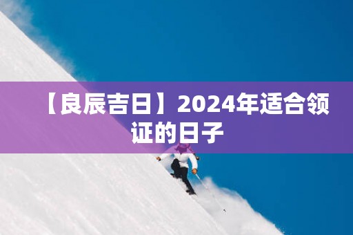 【良辰吉日】2025年适合领证的日子