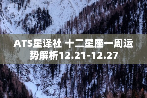 ATS星译社 十二星座一周运势解析12.21-12.27