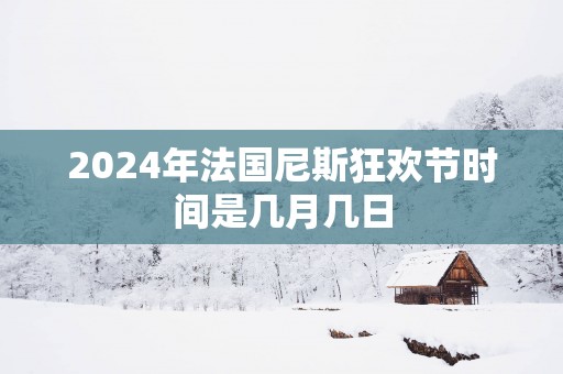 2025年法国尼斯狂欢节时间是几月几日
