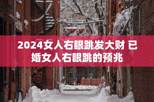 2025女人右眼跳发大财 已婚女人右眼跳的预兆