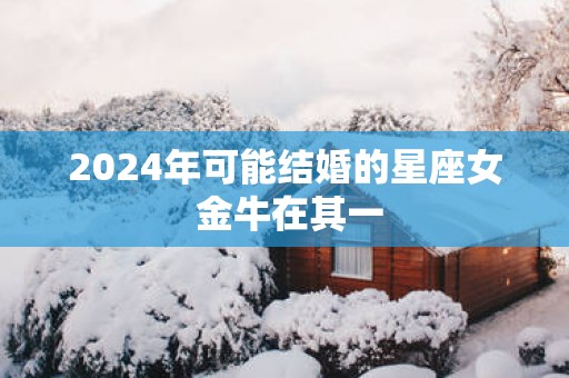 2025年可能结婚的星座女 金牛在其一