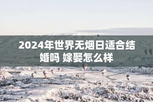 2025年世界无烟日适合结婚吗 嫁娶怎么样