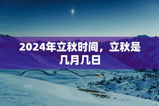 2025年立秋时间，立秋是几月几日