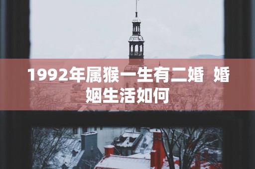 1992年属猴一生有二婚  婚姻生活如何