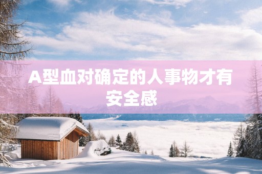 A型血对确定的人事物才有安全感