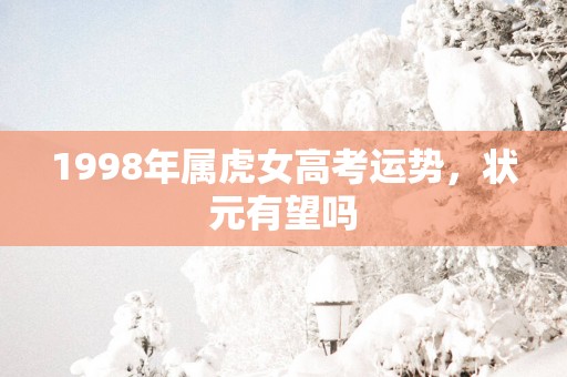 1998年属虎女高考运势，状元有望吗