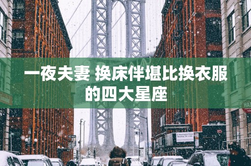 一夜夫妻 换床伴堪比换衣服的四大星座