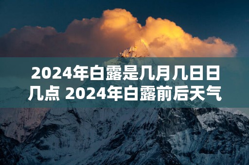 2025年白露是几月几日日几点 2025年白露前后天气怎么样