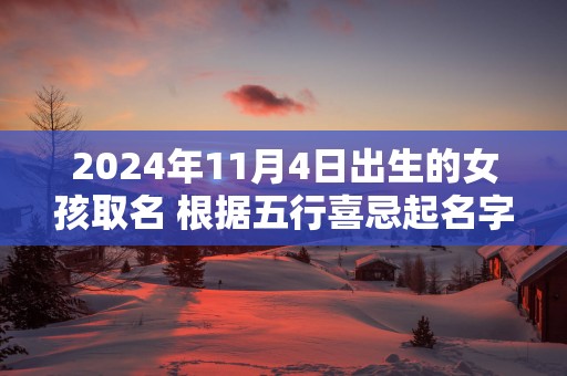 2025年11月4日出生的女孩取名 根据五行喜忌起名字