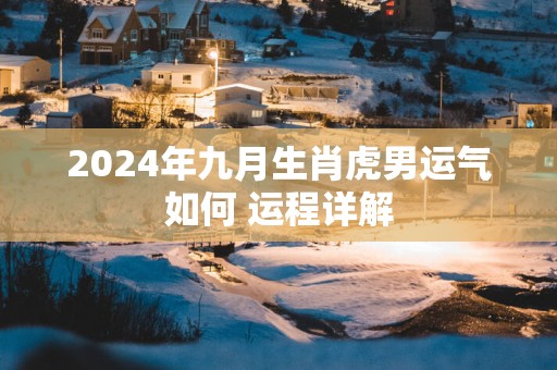 2025年九月生肖虎男运气如何 运程详解