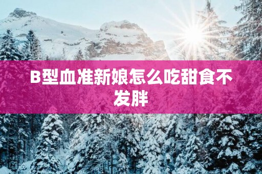 B型血准新娘怎么吃甜食不发胖