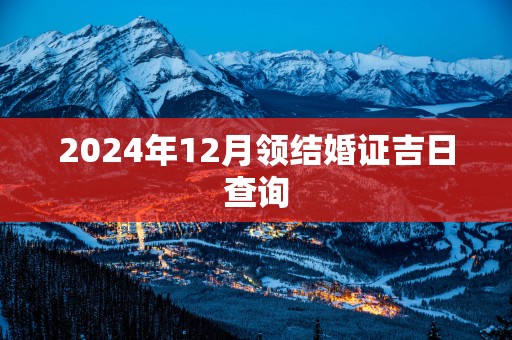 2025年12月领结婚证吉日查询