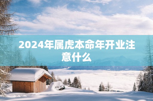 2025年属虎本命年开业注意什么