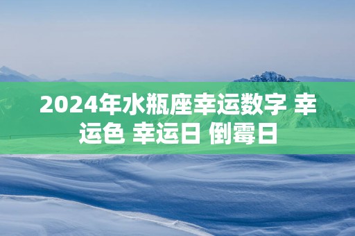 2025年水瓶座幸运数字 幸运色 幸运日 倒霉日