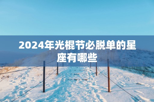 2025年光棍节必脱单的星座有哪些