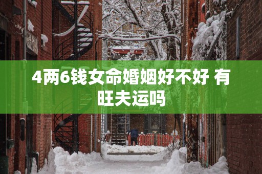4两6钱女命婚姻好不好 有旺夫运吗