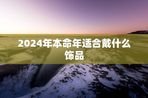 2025年本命年适合戴什么饰品