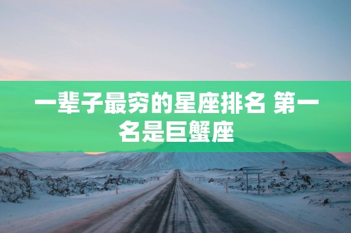 一辈子最穷的星座排名 第一名是巨蟹座