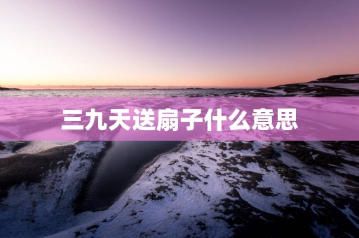 三九天送扇子什么意思