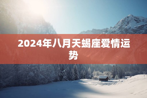 2025年八月天蝎座爱情运势