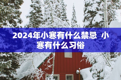 2025年小寒有什么禁忌  小寒有什么习俗