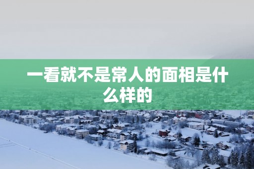 一看就不是常人的面相是什么样的