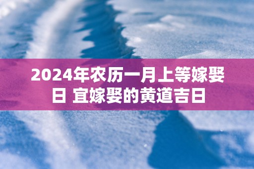 2025年农历一月上等嫁娶日 宜嫁娶的黄道吉日