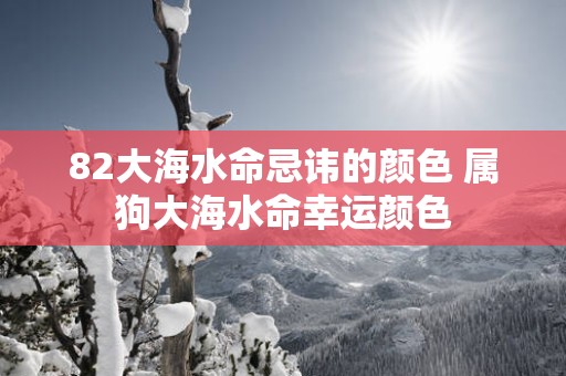 82大海水命忌讳的颜色 属狗大海水命幸运颜色