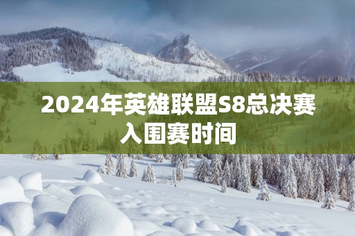 2025年英雄联盟S8总决赛入围赛时间