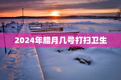 2025年腊月几号打扫卫生
