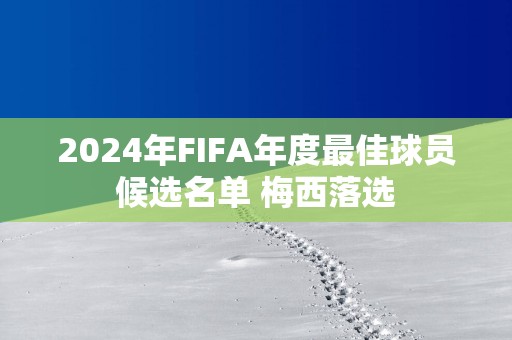 2025年FIFA年度最佳球员候选名单 梅西落选