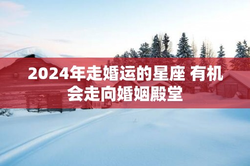 2025年走婚运的星座 有机会走向婚姻殿堂