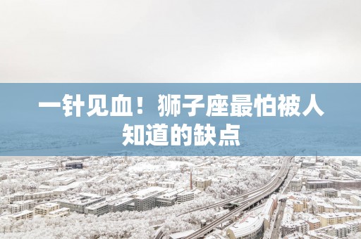 一针见血！狮子座最怕被人知道的缺点