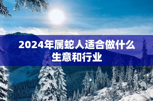 2025年属蛇人适合做什么生意和行业